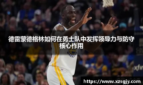 德雷蒙德格林如何在勇士队中发挥领导力与防守核心作用