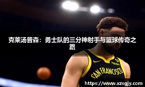 克莱汤普森：勇士队的三分神射手与篮球传奇之路