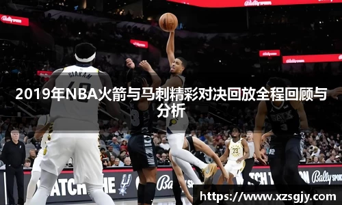 2019年NBA火箭与马刺精彩对决回放全程回顾与分析