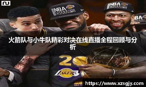火箭队与小牛队精彩对决在线直播全程回顾与分析